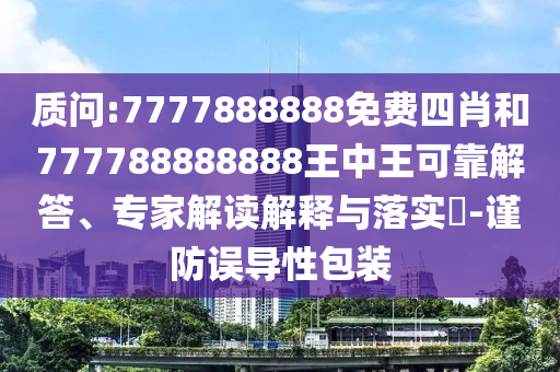 质问:7777888888免费四肖和777788888888王中王可靠解答、专家解读解释与落实-谨防误导性包装